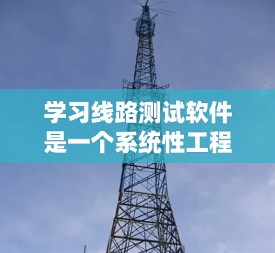 学习线路测试软件是一个系统性工程,涉及多个方面的知识和技能。以下是一个有条理的总结,帮助你系统地理解和掌握这一领域 学习线路测试软件是一个系统性工程,涉及多个方面的知识和技能。以下是一个有条理的总结,帮助你系统地理解和掌握这一领域