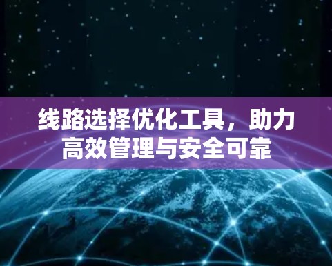 线路选择优化工具,助力高效管理与安全可靠 线路选择优化工具,助力高效管理与安全可靠