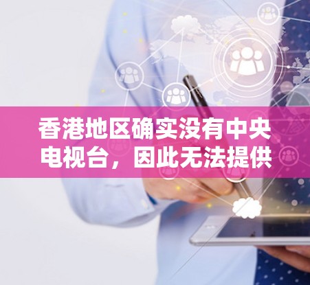 香港地区确实没有中央电视台,因此无法提供加密VPN服务。如果你对香港的网络环境感兴趣,你可以参考以下几点 香港地区确实没有中央电视台,因此无法提供加密VPN服务。如果你对香港的网络环境感兴趣,你可以参考以下几点