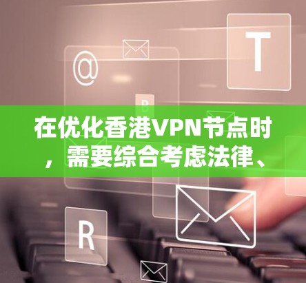 在优化香港VPN节点时,需要综合考虑法律、技术、安全和用户习惯等多方面因素。以下是一个结构化的优化方案 在优化香港VPN节点时,需要综合考虑法律、技术、安全和用户习惯等多方面因素。以下是一个结构化的优化方案