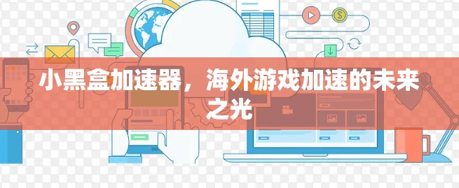 小黑盒加速器,海外游戏加速的未来之光 小黑盒加速器,海外游戏加速的未来之光