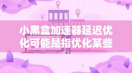 小黑盒加速器延迟优化可能是指优化某些加速器的延迟功能,以提高其响应速度和效率。以下是一些可能的解决方案和优化方法 小黑盒加速器延迟优化可能是指优化某些加速器的延迟功能,以提高其响应速度和效率。以下是一些可能的解决方案和优化方法