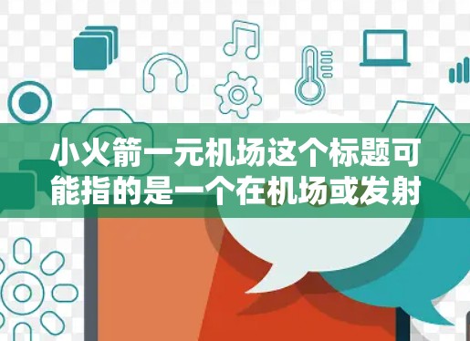 小火箭一元机场这个标题可能指的是一个在机场或发射基地中使用轻便的火箭运输装备或物品的项目。可能涉及以下内容 小火箭一元机场这个标题可能指的是一个在机场或发射基地中使用轻便的火箭运输装备或物品的项目。可能涉及以下内容