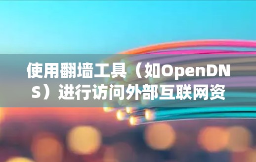 使用翻墙工具(如OpenDNS)进行访问外部互联网资源是一个常见的技术挑战,但只要按照正确的步骤逐步进行,是可以成功克服的。以下是详细的步骤指南 使用翻墙工具(如OpenDNS)进行访问外部互联网资源是一个常见的技术挑战,但只要按照正确的步骤逐步进行,是可以成功克服的。以下是详细的步骤指南