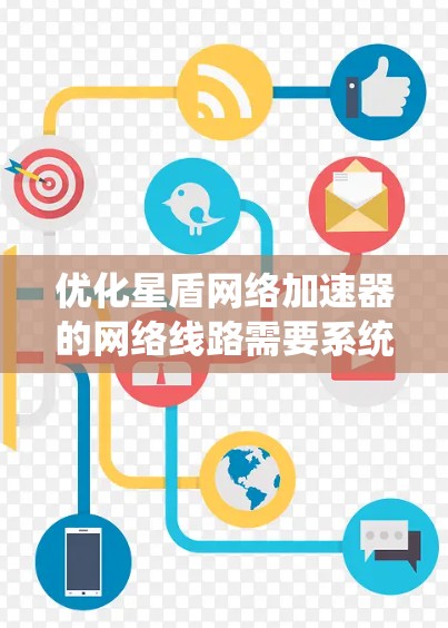 优化星盾网络加速器的网络线路需要系统性地排查和调整多个环节。以下是一个分步指南,帮助您有效优化网络配置 优化星盾网络加速器的网络线路需要系统性地排查和调整多个环节。以下是一个分步指南,帮助您有效优化网络配置