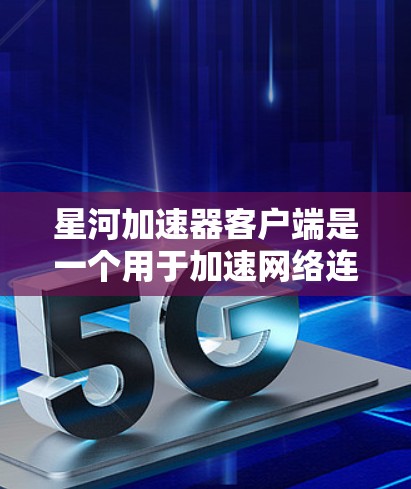 星河加速器客户端是一个用于加速网络连接和下载文件的工具,通常适用于需要更快或更稳定连接的用户。以下是关于星河加速器客户端的一些关键信息 星河加速器客户端是一个用于加速网络连接和下载文件的工具,通常适用于需要更快或更稳定连接的用户。以下是关于星河加速器客户端的一些关键信息