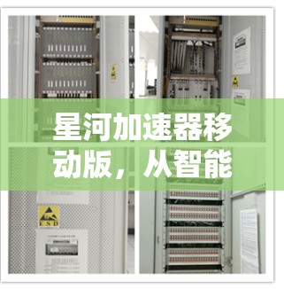 星河加速器移动版,从智能设备到未来世界的创新解决方案 星河加速器移动版,从智能设备到未来世界的创新解决方案