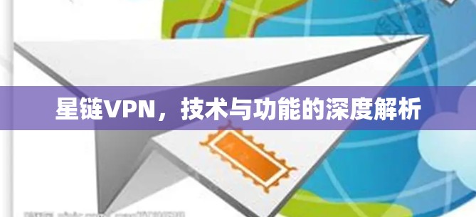 星链VPN，技术与功能的深度解析