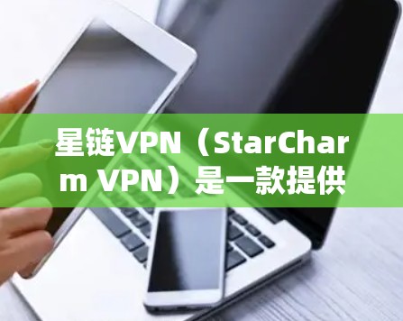 星链VPN(StarCharm VPN)是一款提供加密VPN服务的软件,允许用户通过网络访问外部网站或设备,同时追踪目标的VPN服务。如果你对星链VPN感兴趣,以下是下载它的步骤 星链VPN(StarCharm VPN)是一款提供加密VPN服务的软件,允许用户通过网络访问外部网站或设备,同时追踪目标的VPN服务。如果你对星链VPN感兴趣,以下是下载它的步骤