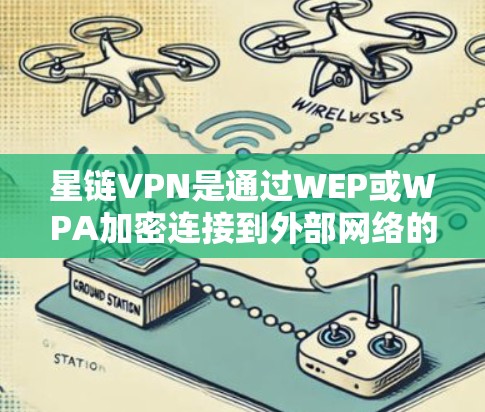 星链VPN是通过WEP或WPA加密连接到外部网络的VPN,通常支持WEP3-WPA3互操作性协议。以下是检测和配置星链VPN网络连接的步骤 星链VPN是通过WEP或WPA加密连接到外部网络的VPN,通常支持WEP3-WPA3互操作性协议。以下是检测和配置星链VPN网络连接的步骤
