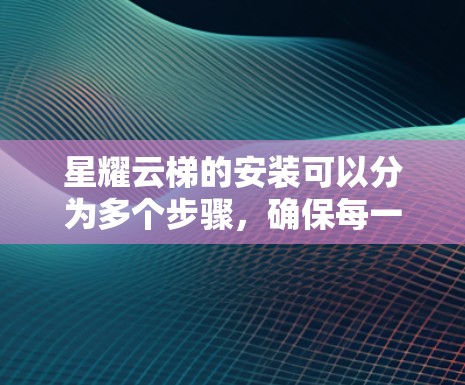 星耀云梯的安装可以分为多个步骤,确保每一部分都安装正确,以保证车辆的安全和稳定性。以下是一个详细的安装过程指南 星耀云梯的安装可以分为多个步骤,确保每一部分都安装正确,以保证车辆的安全和稳定性。以下是一个详细的安装过程指南