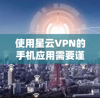 使用星云VPN的手机应用需要谨慎,以确保安全和合规。以下是一步步的建议 使用星云VPN的手机应用需要谨慎,以确保安全和合规。以下是一步步的建议