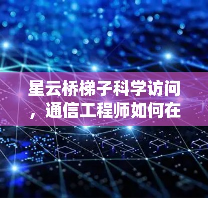 星云桥梯子科学访问,通信工程师如何在星云系统中发挥作用 星云桥梯子科学访问,通信工程师如何在星云系统中发挥作用