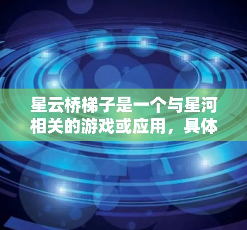 星云桥梯子是一个与星河相关的游戏或应用,具体版本和功能可能因平台而异。以下是一个通用的星云桥梯子下载和使用指南 星云桥梯子是一个与星河相关的游戏或应用,具体版本和功能可能因平台而异。以下是一个通用的星云桥梯子下载和使用指南