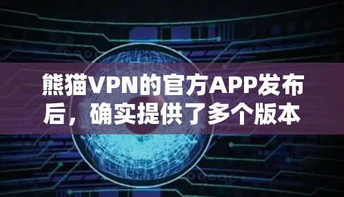 熊猫VPN的官方APP发布后,确实提供了多个版本,包括熊猫VPN 1.熊猫VPN 2.和熊猫VPN 3.等。以下是关于这些版本的详细信息 熊猫VPN的官方APP发布后,确实提供了多个版本,包括熊猫VPN 1.熊猫VPN 2.和熊猫VPN 3.等。以下是关于这些版本的详细信息