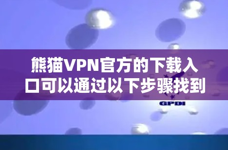 熊猫VPN官方的下载入口可以通过以下步骤找到 熊猫VPN官方的下载入口可以通过以下步骤找到