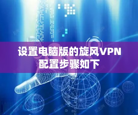 设置电脑版的旋风VPN配置步骤如下 设置电脑版的旋风VPN配置步骤如下