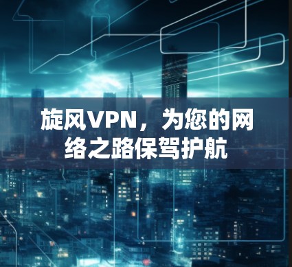 旋风VPN,为您的网络之路保驾护航 旋风VPN,为您的网络之路保驾护航
