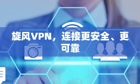 旋风VPN,连接更安全、更可靠 旋风VPN,连接更安全、更可靠