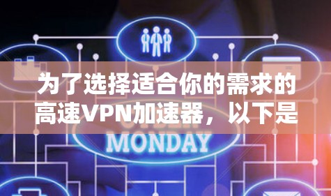 为了选择适合你的需求的高速VPN加速器,以下是一些综合考虑的因素和建议 为了选择适合你的需求的高速VPN加速器,以下是一些综合考虑的因素和建议