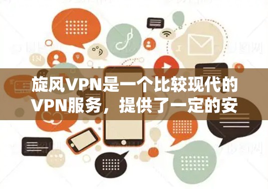 旋风VPN是一个比较现代的VPN服务，提供了一定的安全性和加密功能。以下是关于旋风VPN的下载和使用指南，帮助您确保安全和顺利