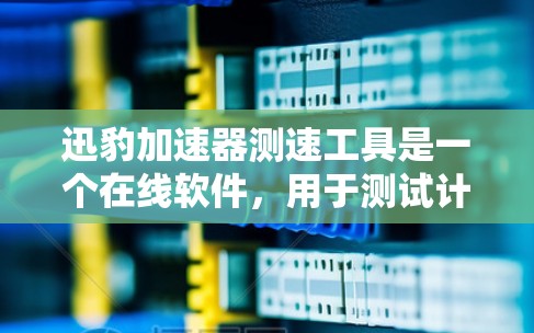迅豹加速器测速工具是一个在线软件,用于测试计算机的网络带宽和性能。以下是其详细步骤和优势的总结 迅豹加速器测速工具是一个在线软件,用于测试计算机的网络带宽和性能。以下是其详细步骤和优势的总结