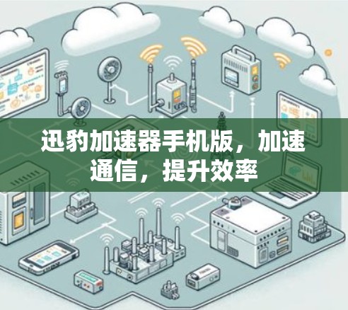 迅豹加速器手机版,加速通信,提升效率 迅豹加速器手机版,加速通信,提升效率