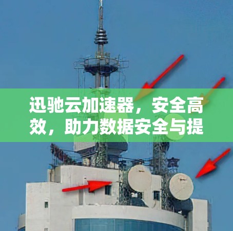 迅驰云加速器，安全高效，助力数据安全与提升
