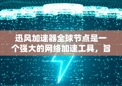 迅风加速器全球节点是一个强大的网络加速工具，旨在帮助用户在不同地区和不同时区中使用网络时，获得更快的连接速度。以下是对其功能和应用的详细分析