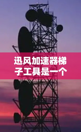 迅风加速器梯子工具是一个专为加速网络下载而设计的网络管理工具，由迅风公司开发。它通过梯子结构将多种加速器连接在一起，方便用户管理和使用，提升下载速度。以下是对其功能的详细介绍