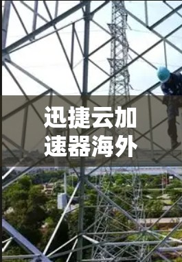 迅捷云加速器海外网络,助力全球便捷沟通 迅捷云加速器海外网络,助力全球便捷沟通