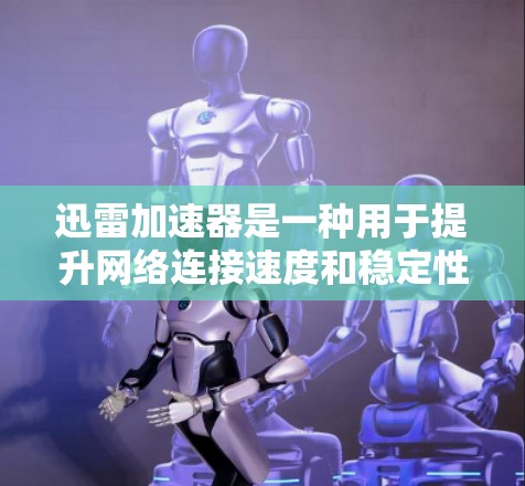 迅雷加速器是一种用于提升网络连接速度和稳定性的一种工具。如果你正在使用迅雷加速器进行网络优化,那么以下是一些可能的网络优化问题和解决方案,帮助你更好地使用迅雷加速器 迅雷加速器是一种用于提升网络连接速度和稳定性的一种工具。如果你正在使用迅雷加速器进行网络优化,那么以下是一些可能的网络优化问题和解决方案,帮助你更好地使用迅雷加速器