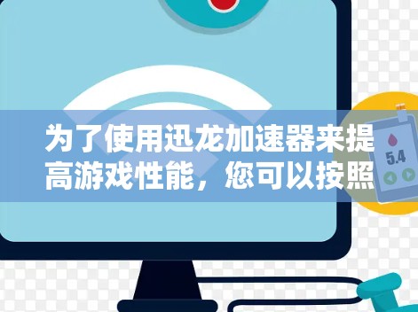 为了使用迅龙加速器来提高游戏性能,您可以按照以下步骤操作 为了使用迅龙加速器来提高游戏性能,您可以按照以下步骤操作