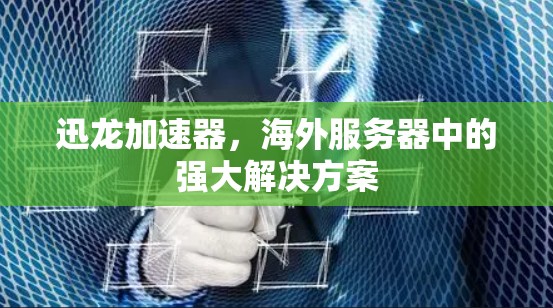 迅龙加速器，海外服务器中的强大解决方案