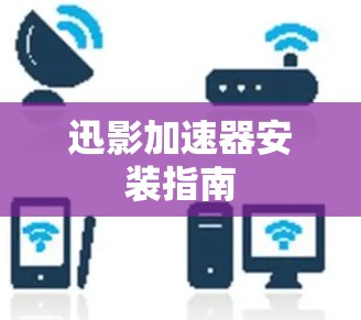 迅影加速器安装指南 迅影加速器安装指南