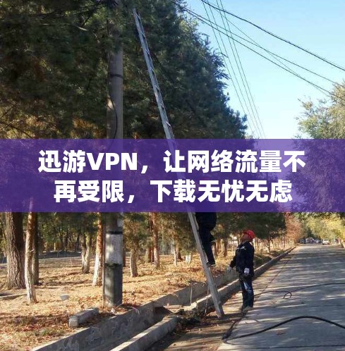 迅游VPN，让网络流量不再受限，下载无忧无虑