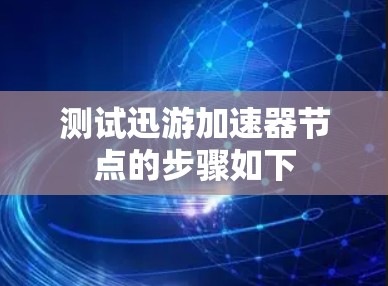 测试迅游加速器节点的步骤如下