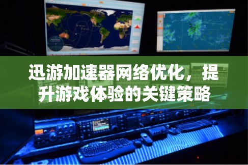 迅游加速器网络优化,提升游戏体验的关键策略 迅游加速器网络优化,提升游戏体验的关键策略