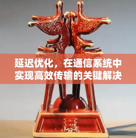 延迟优化,在通信系统中实现高效传输的关键解决方案 延迟优化,在通信系统中实现高效传输的关键解决方案