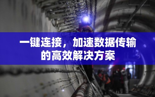 一键连接,加速数据传输的高效解决方案 一键连接,加速数据传输的高效解决方案