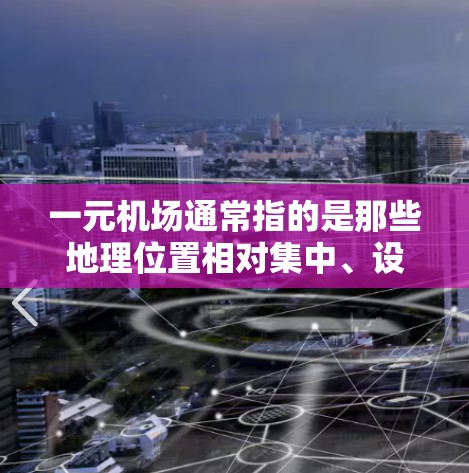 一元机场通常指的是那些地理位置相对集中、设施高度现代化的机场。这些机场通常具有较高的安全评价，但具体安全情况因机场类型和建设水平而异。以下是一些关于一元机场安全性的关键点