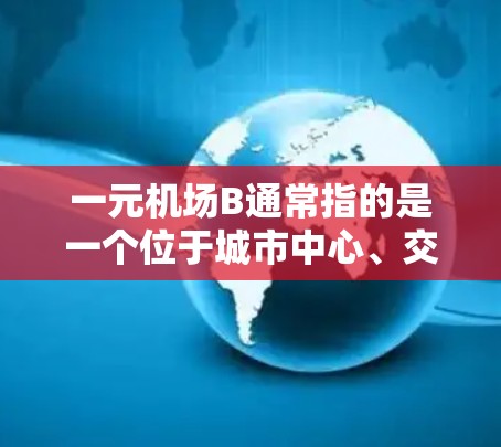 一元机场B通常指的是一个位于城市中心、交通便利、设施齐全、环境优雅的机场。以下是对这个机场的一些详细分析 一元机场B通常指的是一个位于城市中心、交通便利、设施齐全、环境优雅的机场。以下是对这个机场的一些详细分析