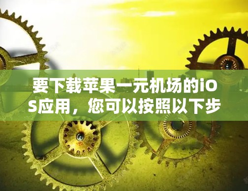 要下载苹果一元机场的iOS应用,您可以按照以下步骤进行操作 要下载苹果一元机场的iOS应用,您可以按照以下步骤进行操作