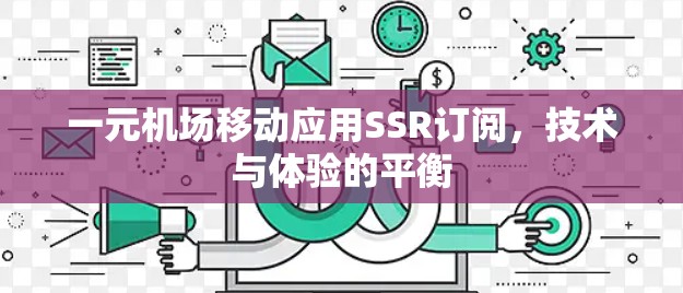 一元机场移动应用SSR订阅,技术与体验的平衡 一元机场移动应用SSR订阅,技术与体验的平衡