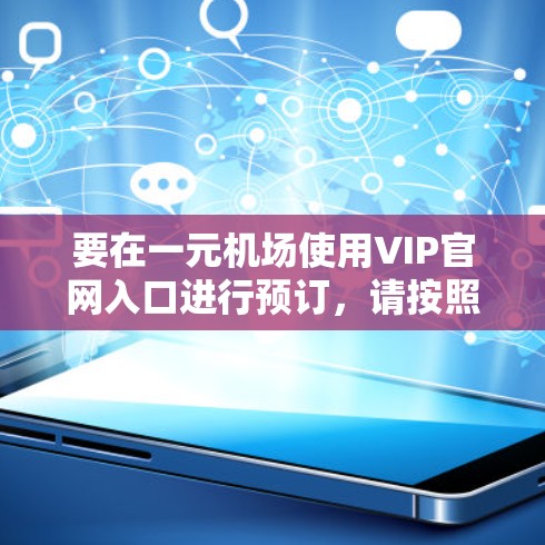 要在一元机场使用VIP官网入口进行预订,请按照以下步骤操作 要在一元机场使用VIP官网入口进行预订,请按照以下步骤操作