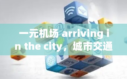 一元机场 arriving in the city,城市交通的高效解决方案 一元机场 arriving in the city,城市交通的高效解决方案