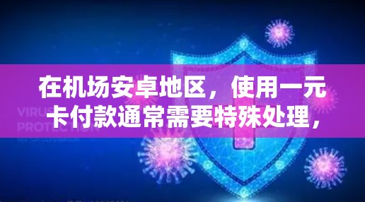 在机场安卓地区,使用一元卡付款通常需要特殊处理,因为一元卡是一种非常严格的信用卡,通常只允许支付一元的费用。以下是具体步骤 在机场安卓地区,使用一元卡付款通常需要特殊处理,因为一元卡是一种非常严格的信用卡,通常只允许支付一元的费用。以下是具体步骤