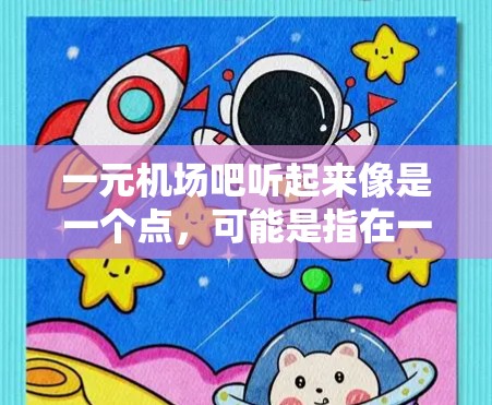 一元机场吧听起来像是一个点,可能是指在一个机场附近价格较低、方便的地点。以下是一些建议,供你参考 一元机场吧听起来像是一个点,可能是指在一个机场附近价格较低、方便的地点。以下是一些建议,供你参考