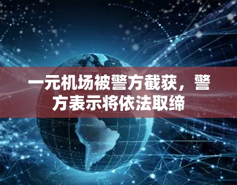 一元机场被警方截获,警方表示将依法取缔 一元机场被警方截获,警方表示将依法取缔