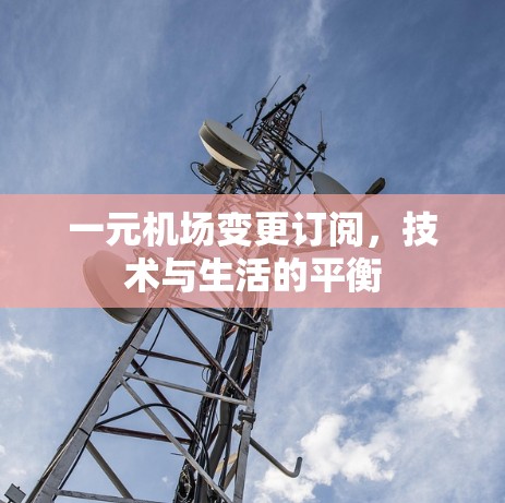 一元机场变更订阅,技术与生活的平衡 一元机场变更订阅,技术与生活的平衡